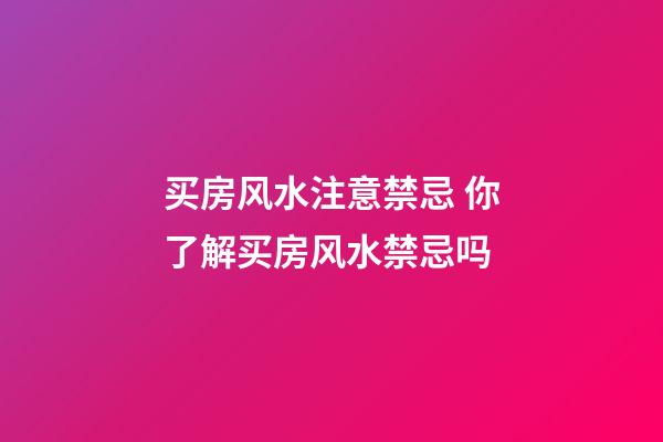买房风水注意禁忌 你了解买房风水禁忌吗